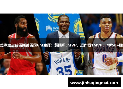 美媒盘点普雷斯蒂雷霆GM生涯：慧眼识3MVP，运作得1MVP，7季50+胜