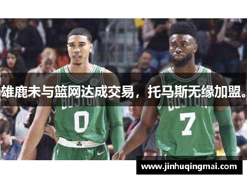 雄鹿未与篮网达成交易，托马斯无缘加盟。